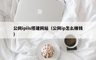 晋城公网ipiis搭建网站（公网ip怎么赚钱）