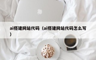 晋城ai搭建网站代码（ai搭建网站代码怎么写）
