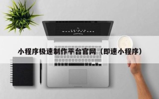 晋城小程序极速制作平台官网（即速小程序）