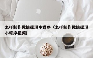 晋城怎样制作微信提现小程序（怎样制作微信提现小程序视频）