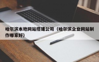 晋城哈尔滨本地网站搭建公司（哈尔滨企业网站制作哪家好）