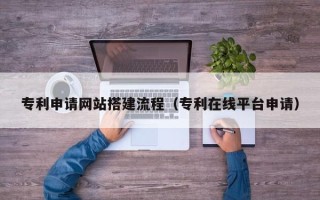 晋城专利申请网站搭建流程（专利在线平台申请）