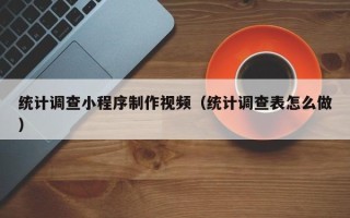 晋城统计调查小程序制作视频（统计调查表怎么做）