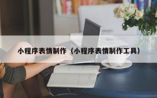 晋城小程序表情制作（小程序表情制作工具）