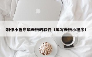晋城制作小程序填表格的软件（填写表格小程序）