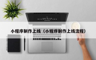 晋城小程序制作上线（小程序制作上线流程）