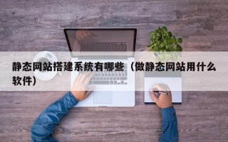 晋城静态网站搭建系统有哪些（做静态网站用什么软件）
