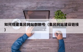 晋城如何搭建集团网站群聊号（集团网站建设链接）
