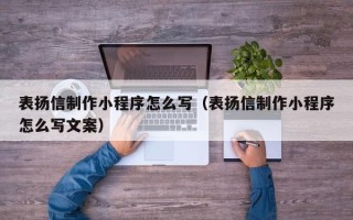 晋城表扬信制作小程序怎么写（表扬信制作小程序怎么写文案）