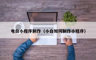 晋城电白小程序制作（小白如何制作小程序）