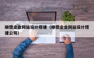 晋城顺德企业网站设计搭建（顺德企业网站设计搭建公司）