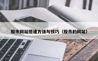晋城股市网站搭建方法与技巧（股市的网站）