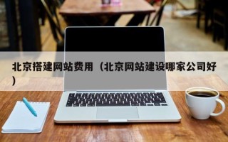 晋城北京搭建网站费用（北京网站建设哪家公司好）