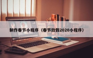 晋城制作春节小程序（春节放假2020小程序）