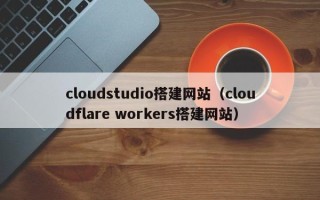晋城cloudstudio搭建网站（cloudflare workers搭建网站）