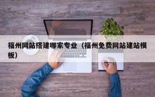 晋城福州网站搭建哪家专业（福州免费网站建站模板）