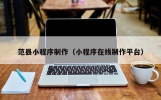 晋城范县小程序制作（小程序在线制作平台）