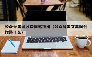 晋城公众号美图收费网站搭建（公众号美文美图创作是什么）