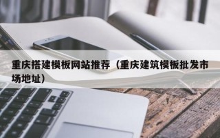 晋城重庆搭建模板网站推荐（重庆建筑模板批发市场地址）