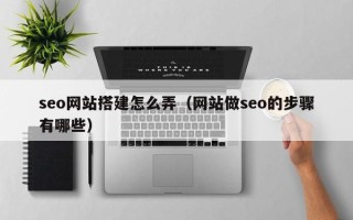 晋城seo网站搭建怎么弄（网站做seo的步骤有哪些）